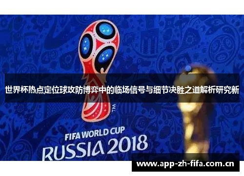世界杯热点定位球攻防博弈中的临场信号与细节决胜之道解析研究新