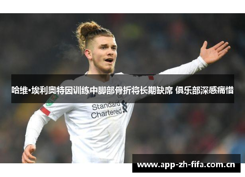 哈维·埃利奥特因训练中脚部骨折将长期缺席 俱乐部深感痛惜 哈维·埃利奥特因训练中脚部骨折将长期缺席 俱乐部深感痛惜